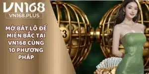 Mở Bát Lô Đề Miền Bắc Tại VN168 Cùng 10 Phương Pháp