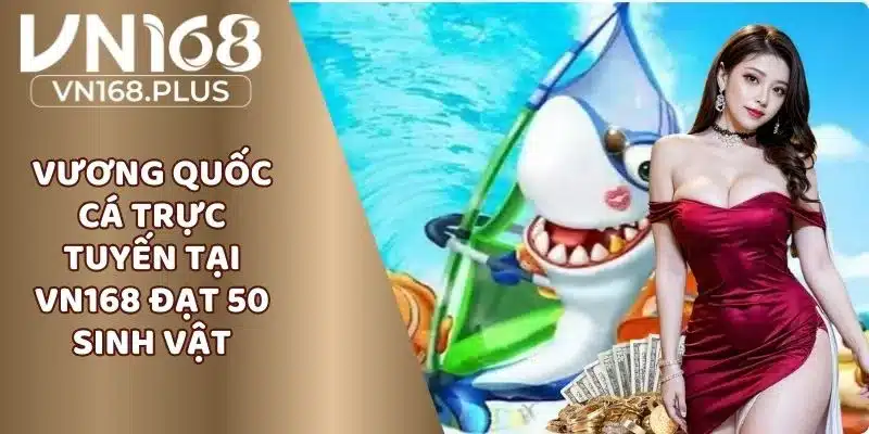 Vương Quốc Cá Trực Tuyến Tại VN168 Đạt 50 Sinh Vật